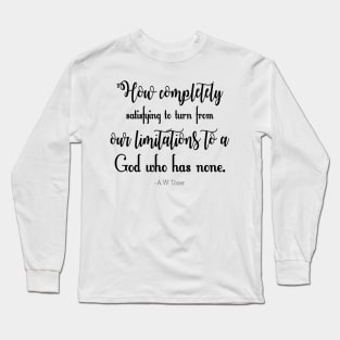 How completely satisfying to turn from our limitations to a God who has none. -A.W. Tozer Long Sleeve T-Shirt